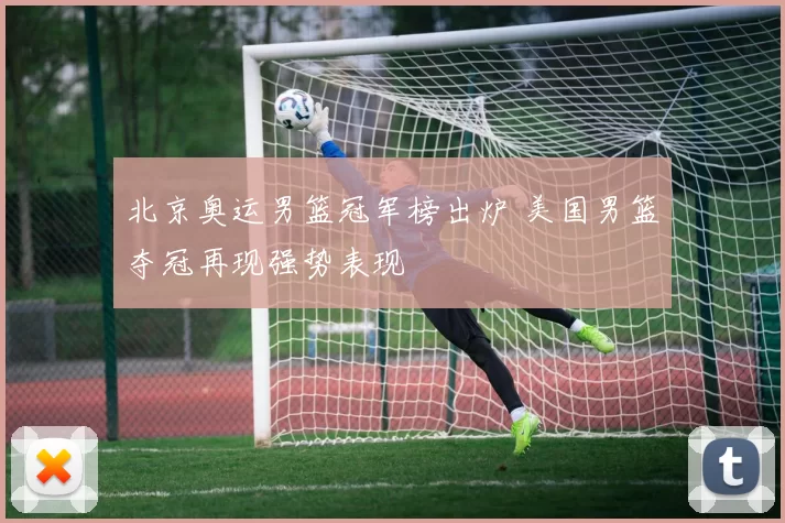 北京奥运男篮冠军榜出炉 美国男篮夺冠再现强势表现