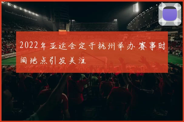 2022年亚运会定于杭州举办 赛事时间地点引发关注