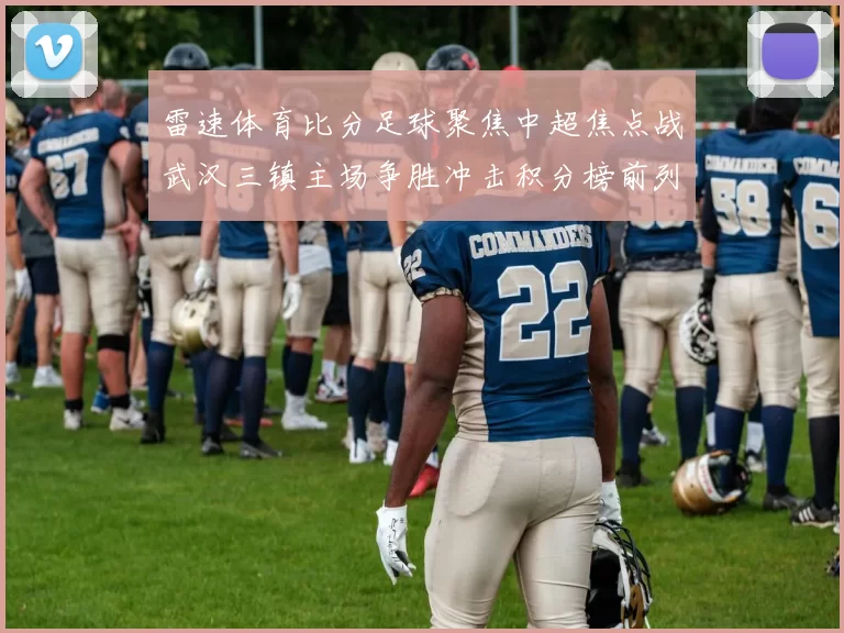 雷速体育比分足球聚焦中超焦点战武汉三镇主场争胜冲击积分榜前列