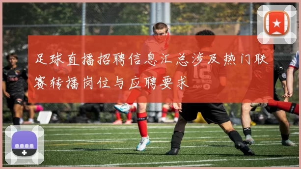 足球直播招聘信息汇总涉及热门联赛转播岗位与应聘要求