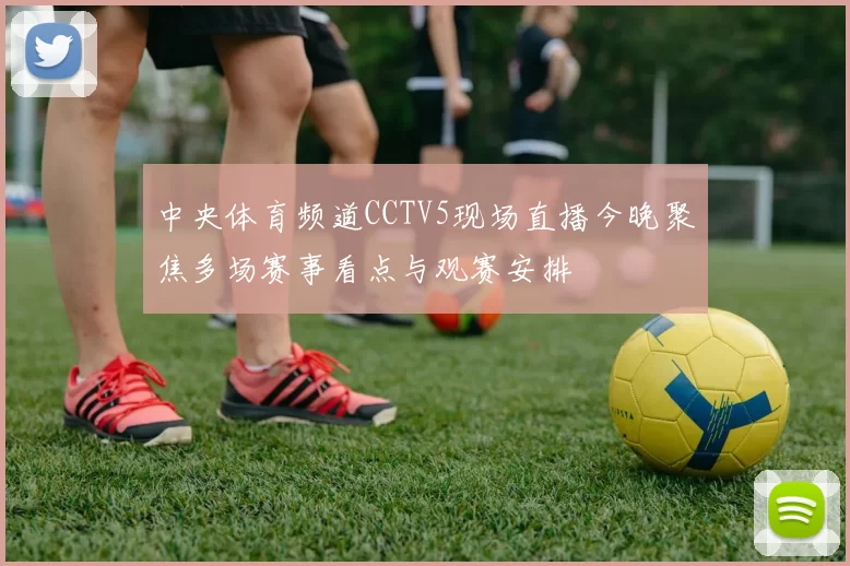 中央体育频道CCTV5现场直播今晚聚焦多场赛事看点与观赛安排