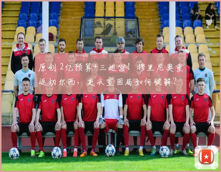 原创 2亿预算+三进宫！穆里尼奥重返切尔西，更衣室困局如何破解？