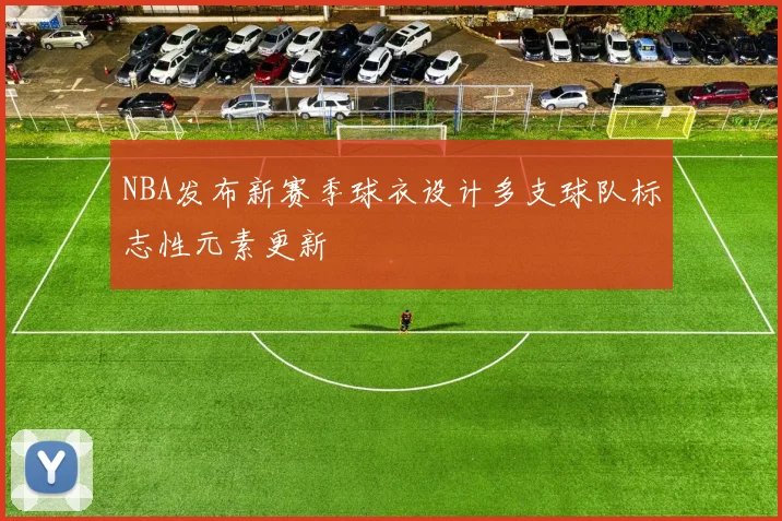 NBA发布新赛季球衣设计多支球队标志性元素更新