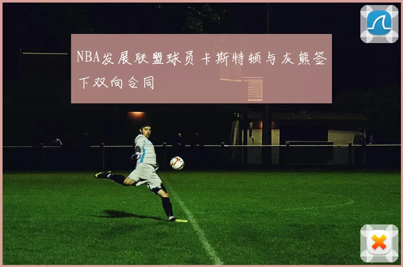 NBA发展联盟球员卡斯特顿与灰熊签下双向合同