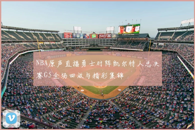 NBA原声直播勇士对阵凯尔特人总决赛G5全场回放与精彩集锦