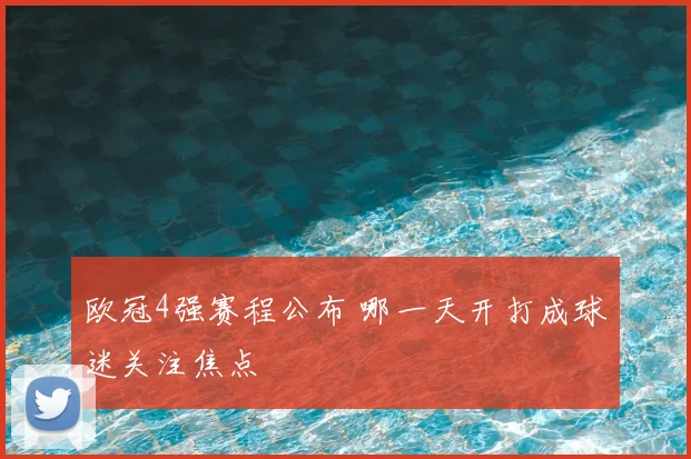 欧冠4强赛程公布 哪一天开打成球迷关注焦点