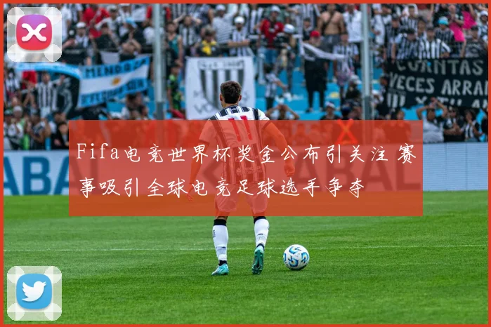 Fifa电竞世界杯奖金公布引关注 赛事吸引全球电竞足球选手争夺