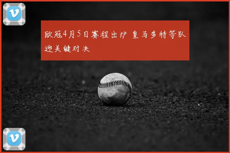 欧冠4月5日赛程出炉 皇马多特等队迎关键对决