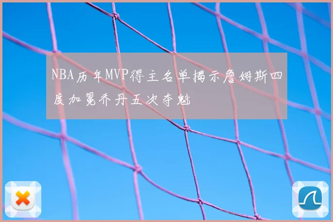NBA历年MVP得主名单揭示詹姆斯四度加冕乔丹五次夺魁